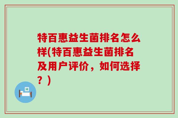 特百惠益生菌排名怎么样(特百惠益生菌排名及用户评价，如何选择？)