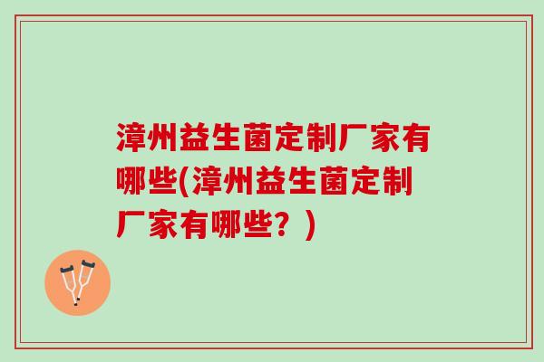 漳州益生菌定制厂家有哪些(漳州益生菌定制厂家有哪些？)