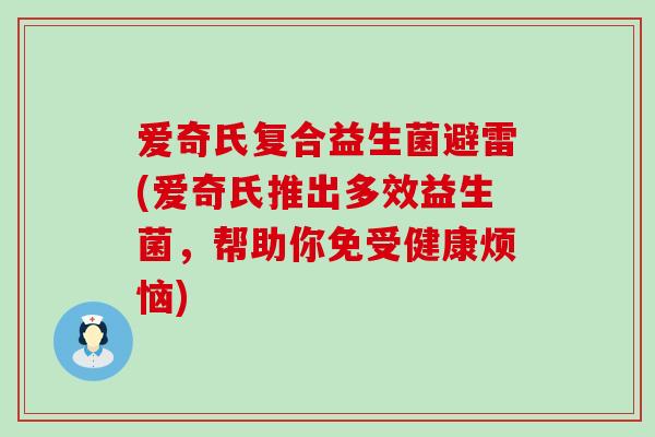 爱奇氏复合益生菌避雷(爱奇氏推出多效益生菌，帮助你免受健康烦恼)