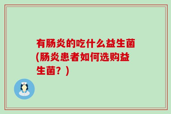 有肠炎的吃什么益生菌(肠炎患者如何选购益生菌？)