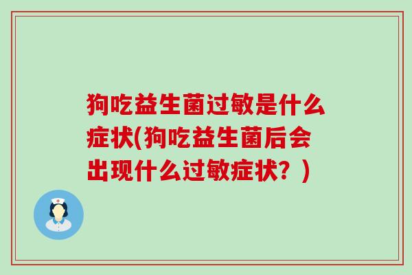 狗吃益生菌过敏是什么症状(狗吃益生菌后会出现什么过敏症状？)