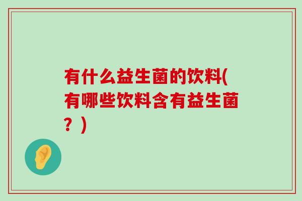 有什么益生菌的饮料(有哪些饮料含有益生菌？)