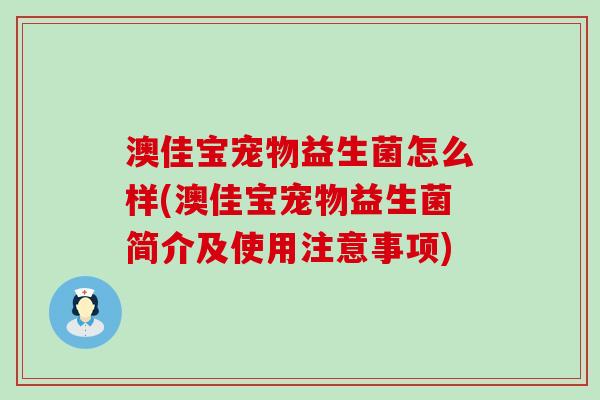 澳佳宝宠物益生菌怎么样(澳佳宝宠物益生菌简介及使用注意事项)