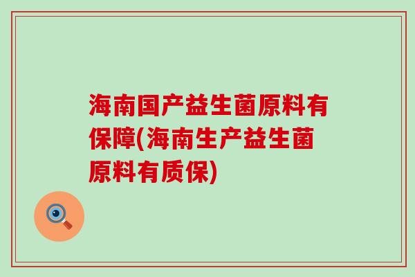 海南国产益生菌原料有保障(海南生产益生菌原料有质保) 海南国产益生菌原料有保障(海南生产益生菌原料有质保)