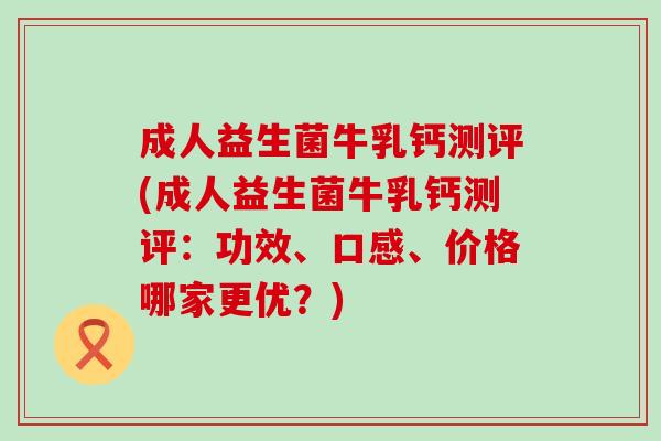 成人益生菌牛乳钙测评(成人益生菌牛乳钙测评：功效、口感、价格哪家更优？)