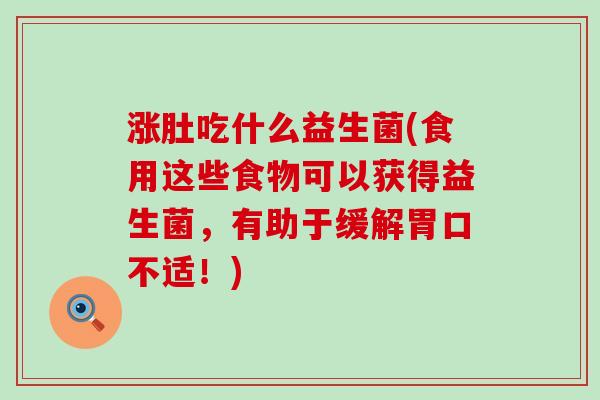 涨肚吃什么益生菌(食用这些食物可以获得益生菌，有助于缓解胃口不适！)