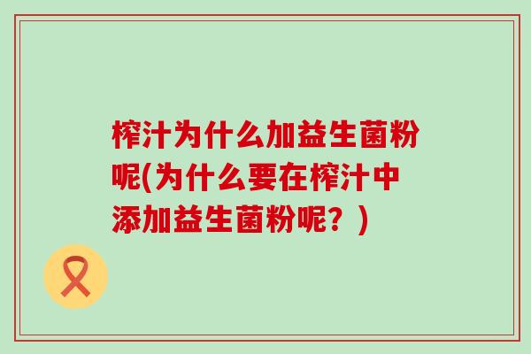 榨汁为什么加益生菌粉呢(为什么要在榨汁中添加益生菌粉呢？)