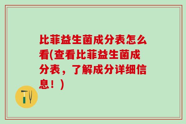 比菲益生菌成分表怎么看(查看比菲益生菌成分表，了解成分详细信息！)