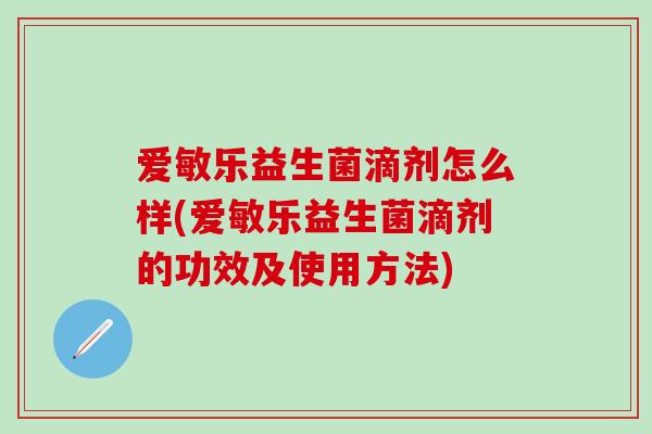 爱敏乐益生菌滴剂怎么样(爱敏乐益生菌滴剂的功效及使用方法)