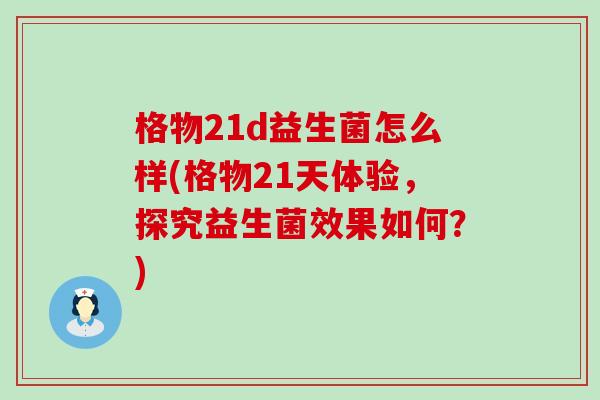 格物21d益生菌怎么样(格物21天体验，探究益生菌效果如何？)