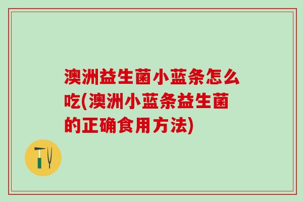 澳洲益生菌小蓝条怎么吃(澳洲小蓝条益生菌的正确食用方法)
