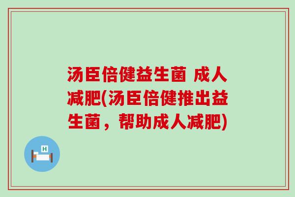 汤臣倍健益生菌 成人减肥(汤臣倍健推出益生菌，帮助成人减肥)