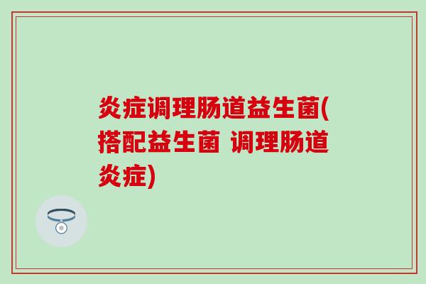 炎症调理肠道益生菌(搭配益生菌 调理肠道炎症)