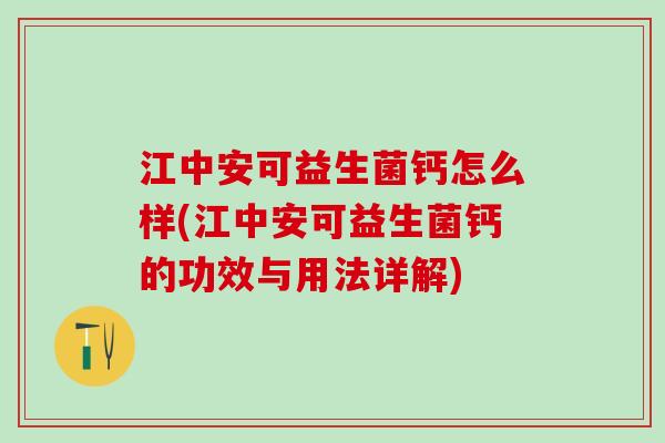 江中安可益生菌钙怎么样(江中安可益生菌钙的功效与用法详解)