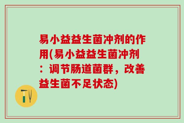 易小益益生菌冲剂的作用(易小益益生菌冲剂：调节肠道菌群，改善益生菌不足状态)