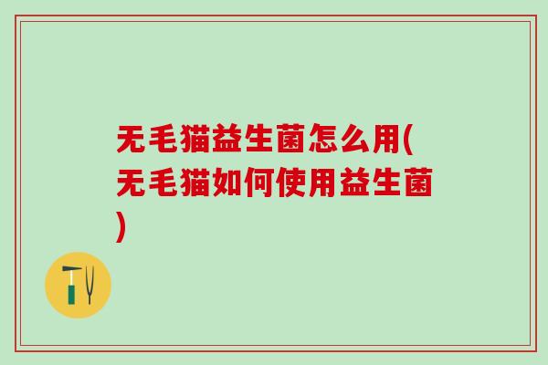 无毛猫益生菌怎么用(无毛猫如何使用益生菌)