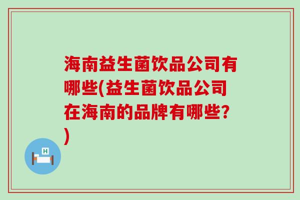海南益生菌饮品公司有哪些(益生菌饮品公司在海南的品牌有哪些？)