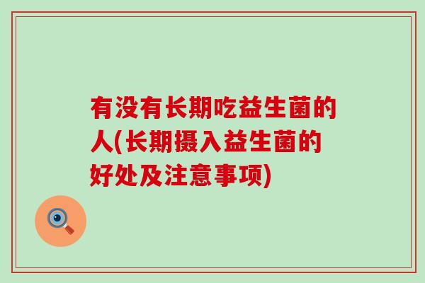 有没有长期吃益生菌的人(长期摄入益生菌的好处及注意事项)