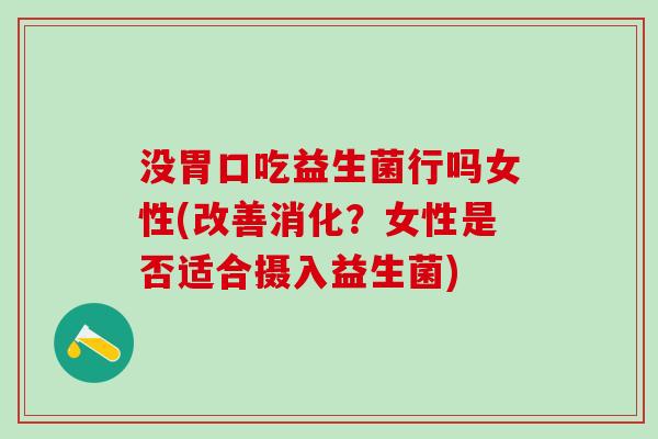 没胃口吃益生菌行吗女性(改善消化？女性是否适合摄入益生菌)