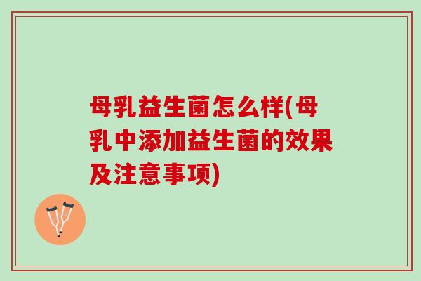 母乳益生菌怎么样(母乳中添加益生菌的效果及注意事项)