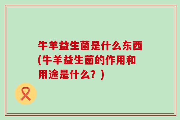 牛羊益生菌是什么东西(牛羊益生菌的作用和用途是什么?) 牛羊益生菌是什么东西(牛羊益生菌的作用和用途是什么?)