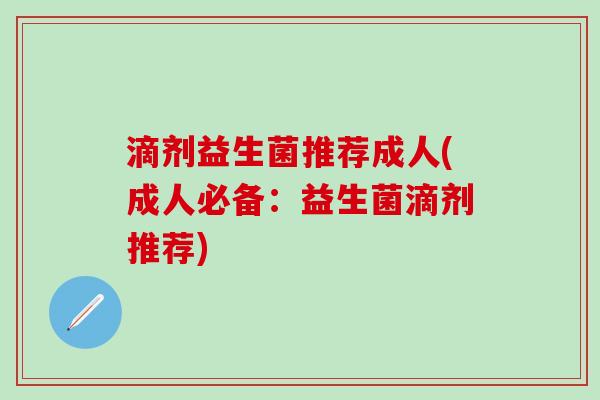 滴剂益生菌推荐成人(成人必备：益生菌滴剂推荐)