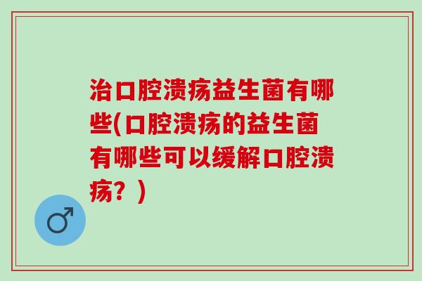 益生菌有哪些(的益生菌有哪些可以缓解?) 益生菌有哪些(的益生菌有哪些可以缓解?)
