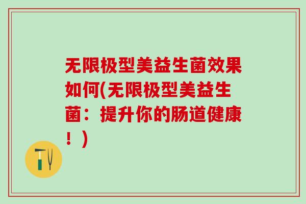 无限极型美益生菌效果如何(无限极型美益生菌：提升你的肠道健康！)