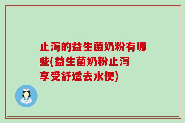 止泻的益生菌奶粉有哪些(益生菌奶粉止泻 享受舒适去水便)