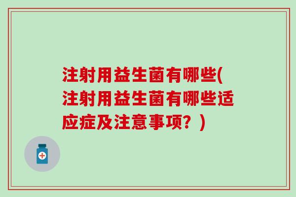注射用益生菌有哪些(注射用益生菌有哪些适应症及注意事项？)