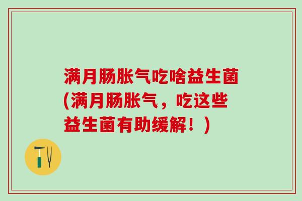 满月肠胀气吃啥益生菌(满月肠胀气，吃这些益生菌有助缓解！)