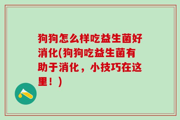 狗狗怎么样吃益生菌好消化(狗狗吃益生菌有助于消化，小技巧在这里！)