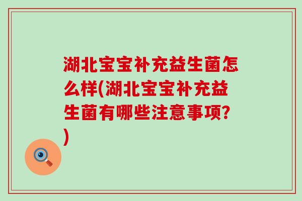 湖北宝宝补充益生菌怎么样(湖北宝宝补充益生菌有哪些注意事项？)