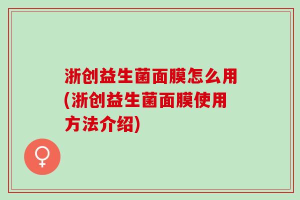浙创益生菌面膜怎么用(浙创益生菌面膜使用方法介绍)