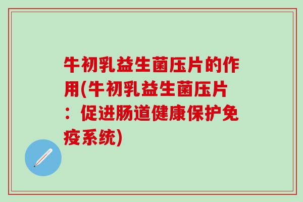 牛初乳益生菌压片的作用(牛初乳益生菌压片:促进肠道健康保护系统) 牛初乳益生菌压片的作用(牛初乳益生菌压片:促进肠道健康保护系统)