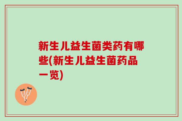 新生儿益生菌类药有哪些(新生儿益生菌药品一览)