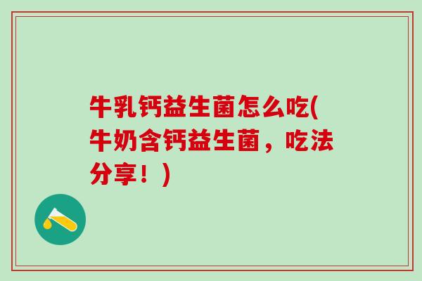 牛乳钙益生菌怎么吃(牛奶含钙益生菌，吃法分享！)