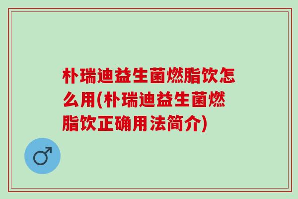 朴瑞迪益生菌燃脂饮怎么用(朴瑞迪益生菌燃脂饮正确用法简介)