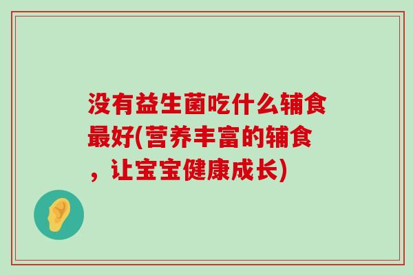 没有益生菌吃什么辅食最好(营养丰富的辅食，让宝宝健康成长)