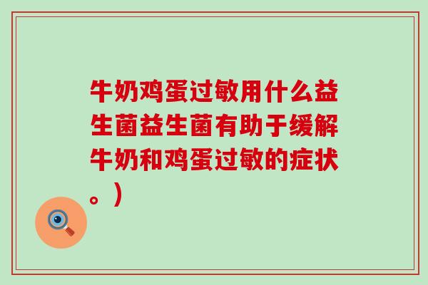 牛奶鸡蛋过敏用什么益生菌益生菌有助于缓解牛奶和鸡蛋过敏的症状。)