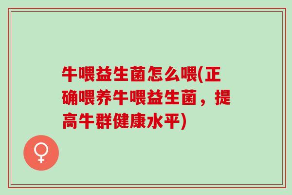 牛喂益生菌怎么喂(正确喂养牛喂益生菌，提高牛群健康水平)