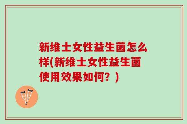 新维士女性益生菌怎么样(新维士女性益生菌使用效果如何？)