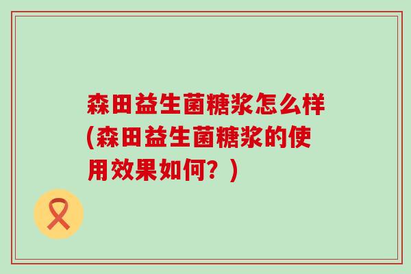 森田益生菌糖浆怎么样(森田益生菌糖浆的使用效果如何？)