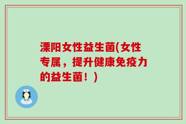 溧阳女性益生菌(女性专属，提升健康免疫力的益生菌！)