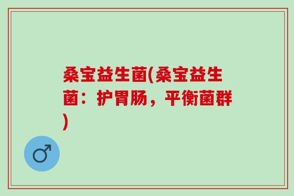 桑宝益生菌(桑宝益生菌：护胃肠，平衡菌群)