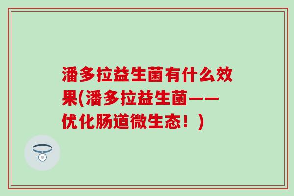 潘多拉益生菌有什么效果(潘多拉益生菌——优化肠道微生态！)