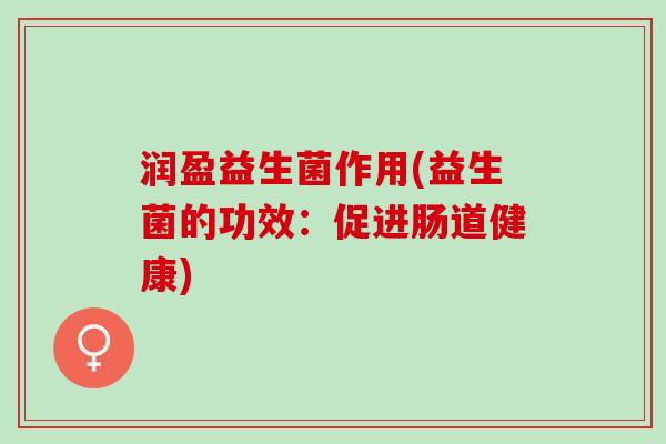润盈益生菌作用(益生菌的功效：促进肠道健康)