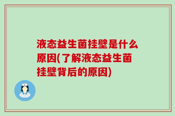 液态益生菌挂壁是什么原因(了解液态益生菌挂壁背后的原因)