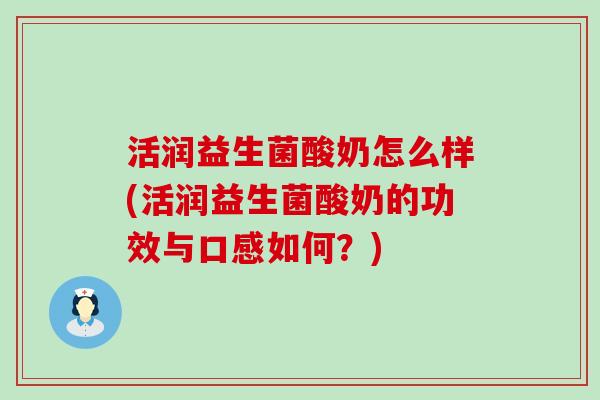 活润益生菌酸奶怎么样(活润益生菌酸奶的功效与口感如何？)