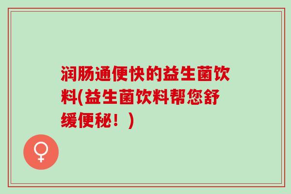润肠通便快的益生菌饮料(益生菌饮料帮您舒缓便秘！)